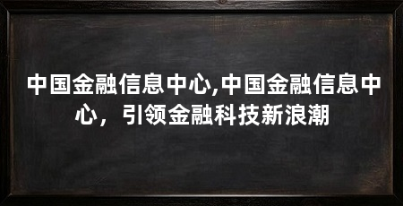 中国金融信息中心,中国金融信息中心，引领金融科技新浪潮