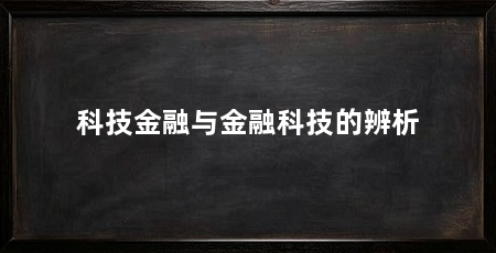科技金融与金融科技的辨析