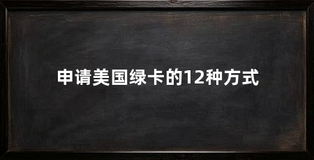 申请美国绿卡的12种方式