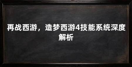再战西游,造梦西游4技能系统深度解析