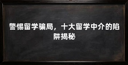 警惕留学骗局，十大留学中介的陷阱揭秘
