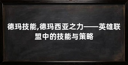 德玛技能,德玛西亚之力——英雄联盟中的技能与策略