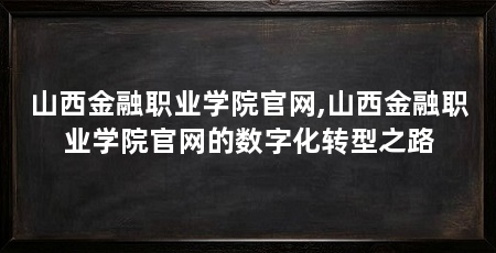 山西金融职业学院官网,山西金融职业学院官网的数字化转型之路