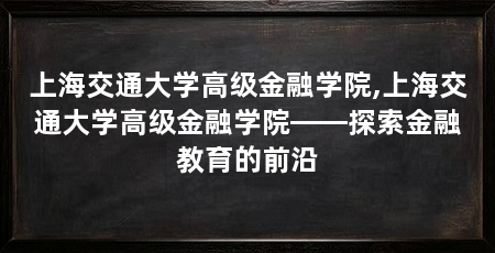 上海交通大学高级金融学院,上海交通大学高级金融学院——探索金融教育的前沿
