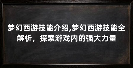 梦幻西游技能介绍,梦幻西游技能全解析,探索游戏内的强大力量