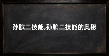 孙膑二技能,孙膑二技能的奥秘