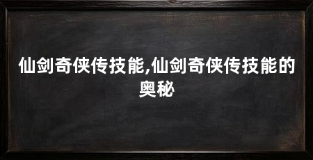 仙剑奇侠传技能,仙剑奇侠传技能的奥秘