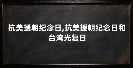 抗美援朝纪念日,抗美援朝纪念日和台湾光复日