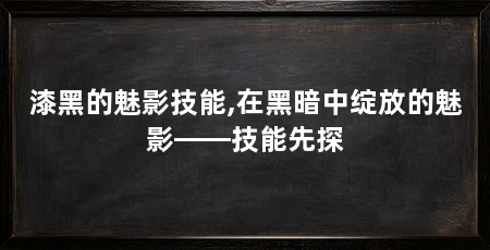漆黑的魅影技能,在黑暗中绽放的魅影——技能先探