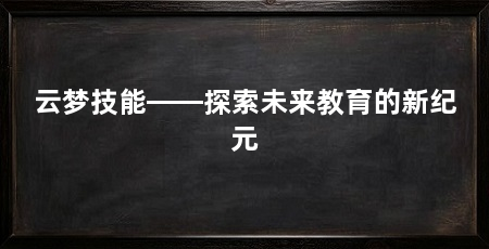 云梦技能——探索未来教育的新纪元