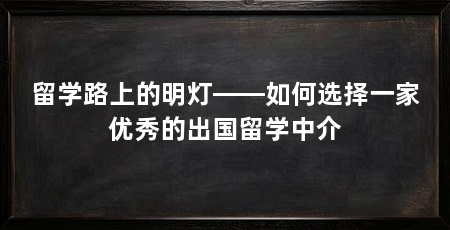 留学路上的明灯——如何选择一家优秀的出国留学中介