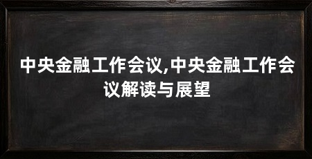 中央金融工作会议,中央金融工作会议解读与展望