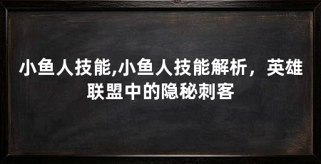 小鱼人技能,小鱼人技能解析，英雄联盟中的隐秘刺客