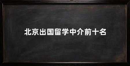 北京出国留学中介前十名