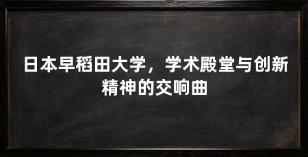 日本早稻田大学，学术殿堂与创新精神的交响曲