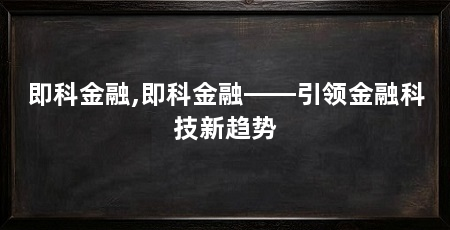 即科金融,即科金融——引领金融科技新趋势