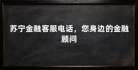 苏宁金融客服电话，您身边的金融顾问