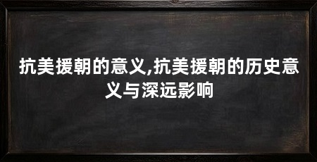 抗美援朝的意义,抗美援朝的历史意义与深远影响