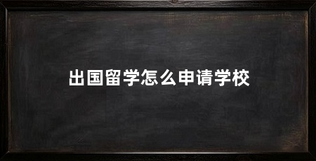 出国留学怎么申请学校