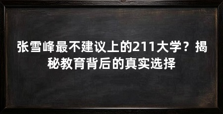 张雪峰最不建议上的211大学?揭秘教育背后的真实选择