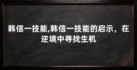 韩信一技能,韩信一技能的启示,在逆境中寻找生机