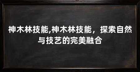 神木林技能,神木林技能,探索自然与技艺的完美融合