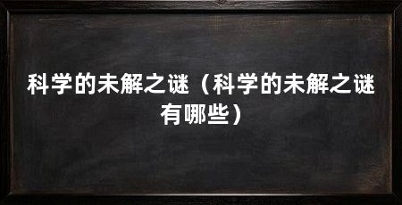 科学的未解之谜(科学的未解之谜有哪些)