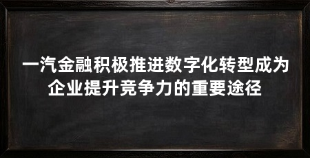 一汽汽车金融有限公司,一汽汽车金融有限公司，创新驱动，服务先行