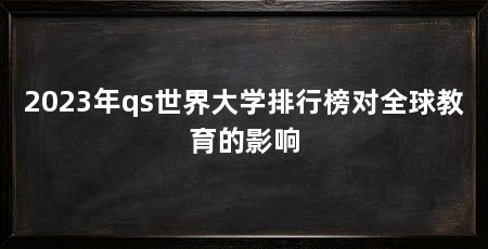 2023年qs世界大学排行榜对全球教育的影响