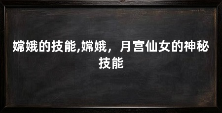 嫦娥的技能,嫦娥，月宫仙女的神秘技能