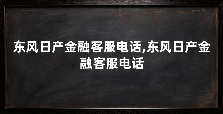 东风日产金融客服电话,东风日产金融客服电话