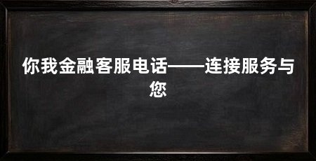 你我金融客服电话——连接服务与您