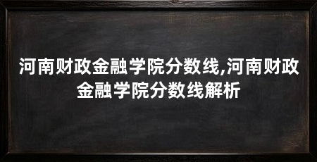 河南财政金融学院分数线,河南财政金融学院分数线解析