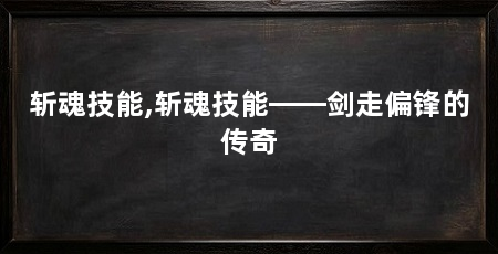 斩魂技能,斩魂技能——剑走偏锋的传奇