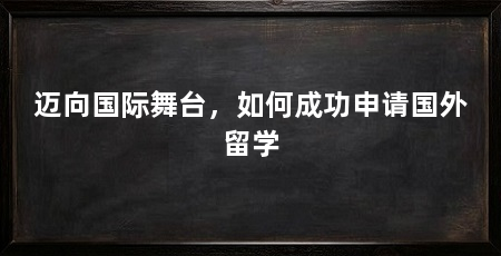 迈向国际舞台，如何成功申请国外留学