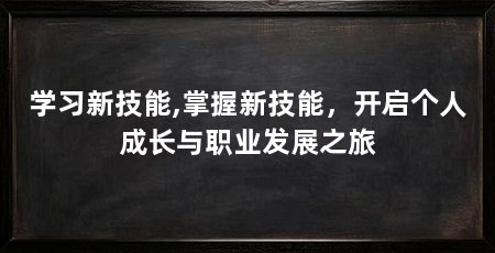 学习新技能,掌握新技能,开启个人成长与职业发展之旅