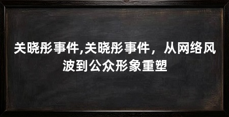 关晓彤事件,关晓彤事件，从网络风波到公众形象重塑