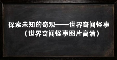 探索未知的奇观——世界奇闻怪事(世界奇闻怪事图片高清)