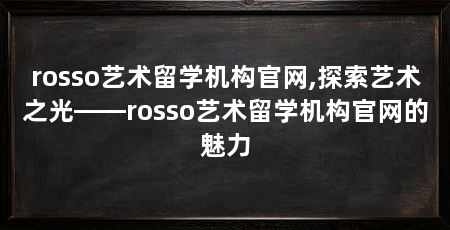 rosso艺术留学机构官网,探索艺术之光——rosso艺术留学机构官网的魅力