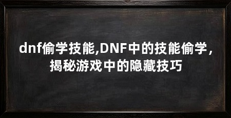 dnf偷学技能,DNF中的技能偷学,揭秘游戏中的隐藏技巧