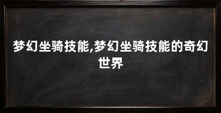 梦幻坐骑技能,梦幻坐骑技能的奇幻世界