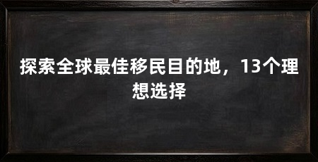 探索全球最佳移民目的地,13个理想选择