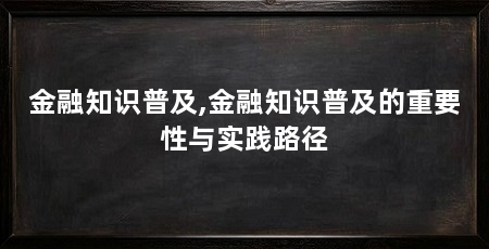 金融知识普及,金融知识普及的重要性与实践路径