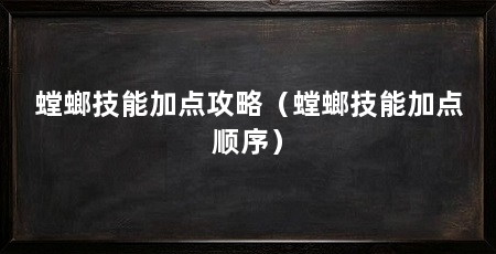 螳螂技能加点攻略(螳螂技能加点顺序)