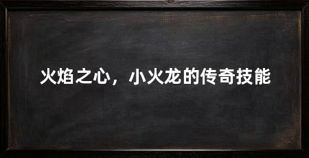 火焰之心，小火龙的传奇技能