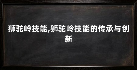 狮驼岭技能,狮驼岭技能的传承与创新