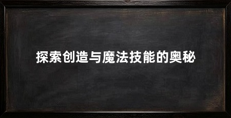 探索创造与魔法技能的奥秘