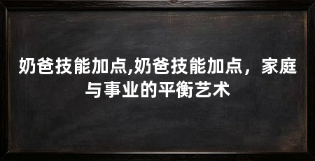 奶爸技能加点,奶爸技能加点，家庭与事业的平衡艺术