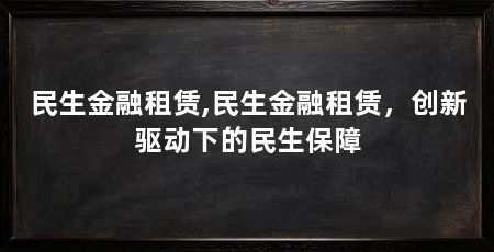 民生金融租赁,民生金融租赁,创新驱动下的民生保障