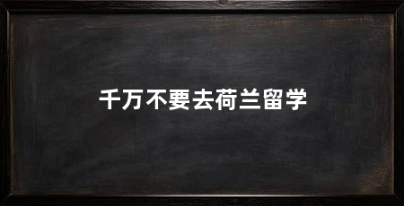 千万不要去荷兰留学